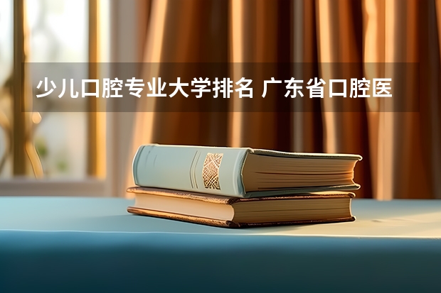 少儿口腔专业大学排名 广东省口腔医学学校排名