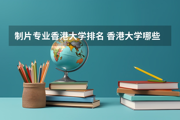 制片专业香港大学排名 香港大学哪些专业好？