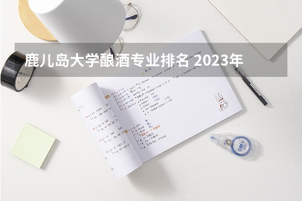 鹿儿岛大学酿酒专业排名 2023年校友会绍兴文理学院各专业排名情况？
