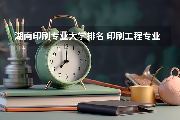 湖南印刷专业大学排名 印刷工程专业介绍
