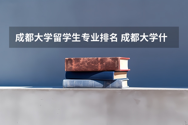 成都大学留学生专业排名 成都大学什么档次