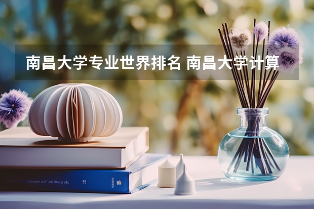 南昌大学专业世界排名 南昌大学计算机专业排名