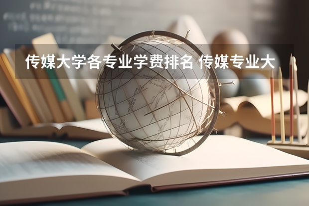 传媒大学各专业学费排名 传媒专业大学排名
