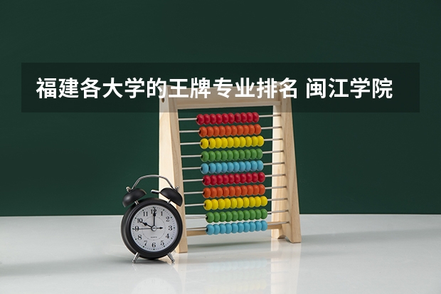 福建各大学的王牌专业排名 闽江学院王牌专业排名