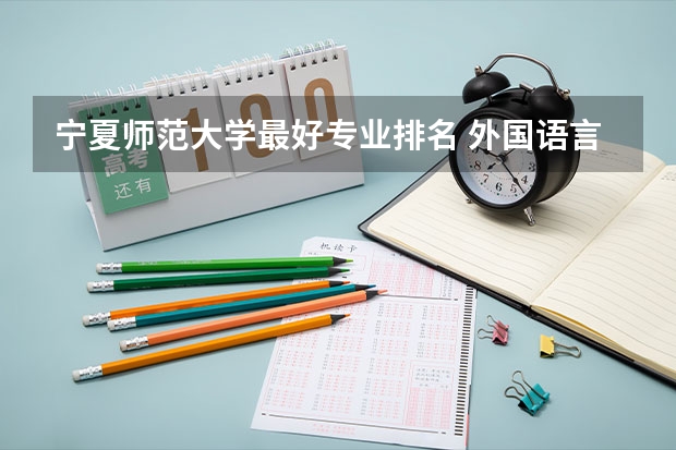 宁夏师范大学最好专业排名 外国语言文学类专业大学排名