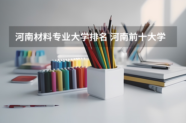 河南材料专业大学排名 河南前十大学排名榜