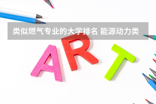 类似燃气专业的大学排名 能源动力类大学排名