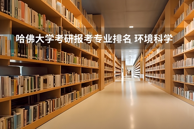 哈佛大学考研报考专业排名 环境科学专业考研哪些学校比较好？排名？