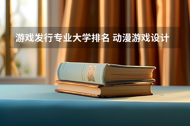游戏发行专业大学排名 动漫游戏设计专业大学排名