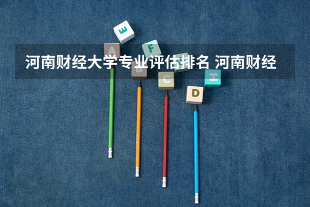 河南财经大学专业评估排名 河南财经政法大学排名全国排名