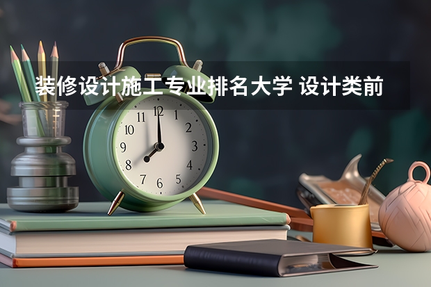 装修设计施工专业排名大学 设计类前景好的十大专业排名