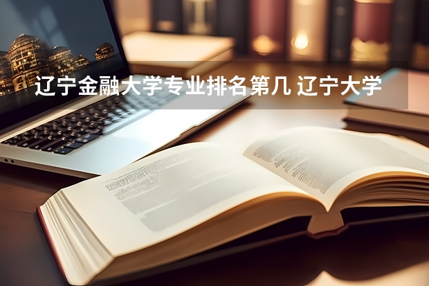辽宁金融大学专业排名第几 辽宁大学专业排名最好的专业有哪些