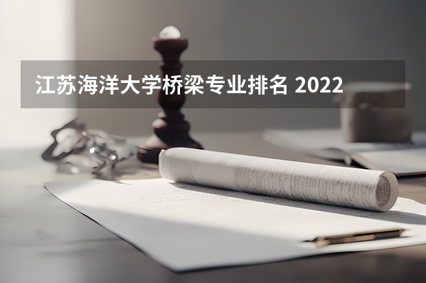 江苏海洋大学桥梁专业排名 2022软科中国大学专业排名
