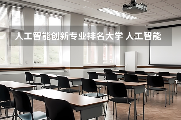 人工智能创新专业排名大学 人工智能专业大学排名有哪些？