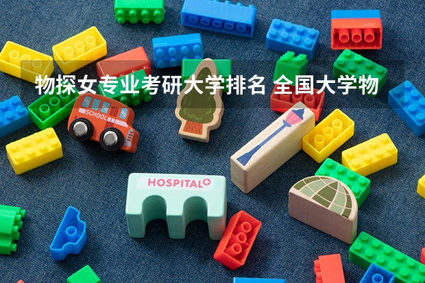 物探女专业考研大学排名 全国大学物理学专业考研声誉好的院校有哪些？