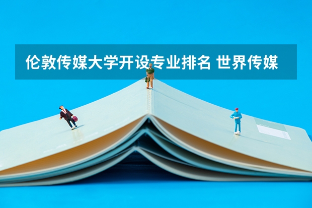 伦敦传媒大学开设专业排名 世界传媒专业大学排名