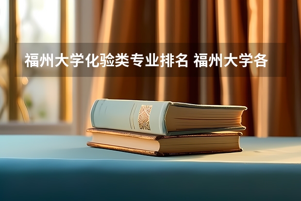 福州大学化验类专业排名 福州大学各个专业排名