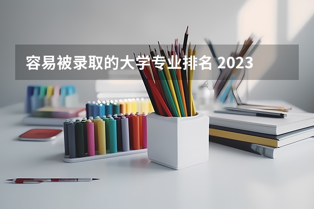 容易被录取的大学专业排名 2023高考适合捡漏的二本大学 哪些容易上