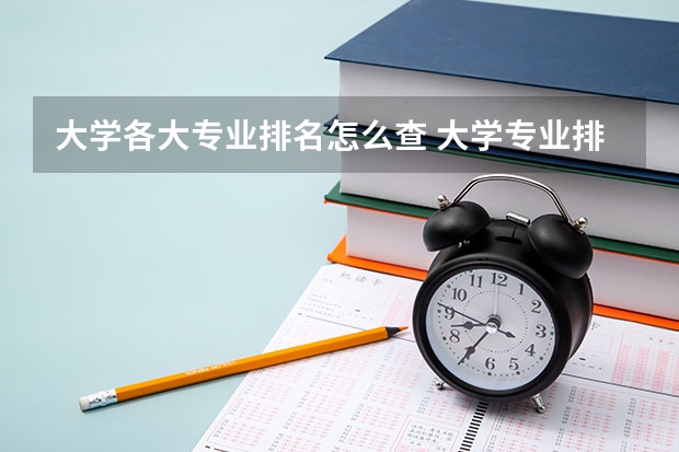 大学各大专业排名怎么查 大学专业排名在哪里看？