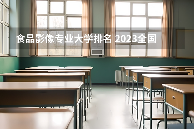 食品影像专业大学排名 2023全国医学影像学专业比较好的大学有哪些？