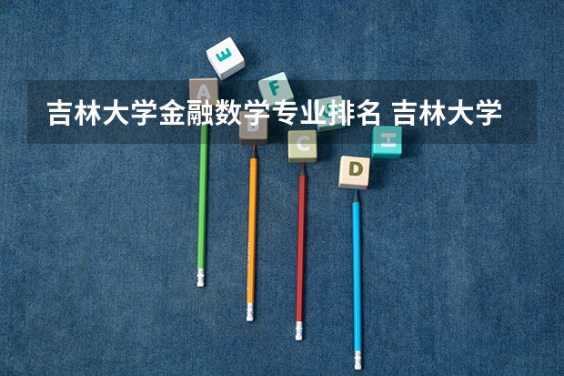 吉林大学金融数学专业排名 吉林大学就业率最高的专业是什么？