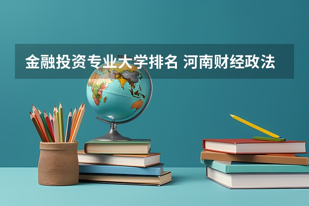 金融投资专业大学排名 河南财经政法大学在全国排名