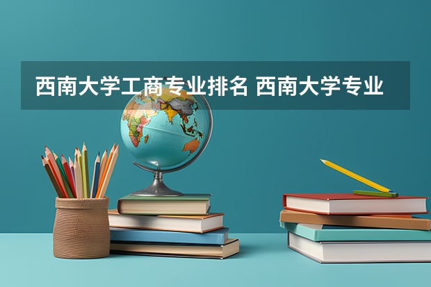 西南大学工商专业排名 西南大学专业排名最好的专业有哪些