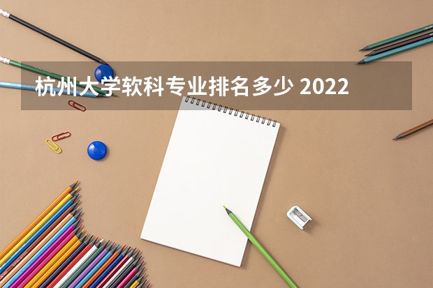 杭州大学软科专业排名多少 2022年软科中国大学排名出炉，顺序是根据什么排列的？
