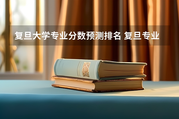 复旦大学专业分数预测排名 复旦专业排名