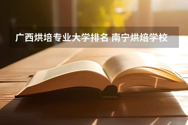 广西烘培专业大学排名 南宁烘焙学校哪家好
