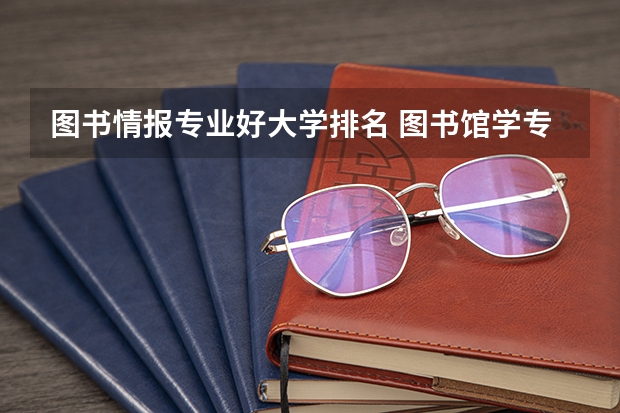 图书情报专业好大学排名 图书馆学专业大学排名