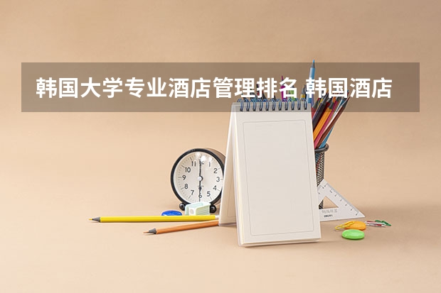 韩国大学专业酒店管理排名 韩国酒店管理比较好的大学