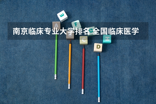 南京临床专业大学排名 全国临床医学大学排名