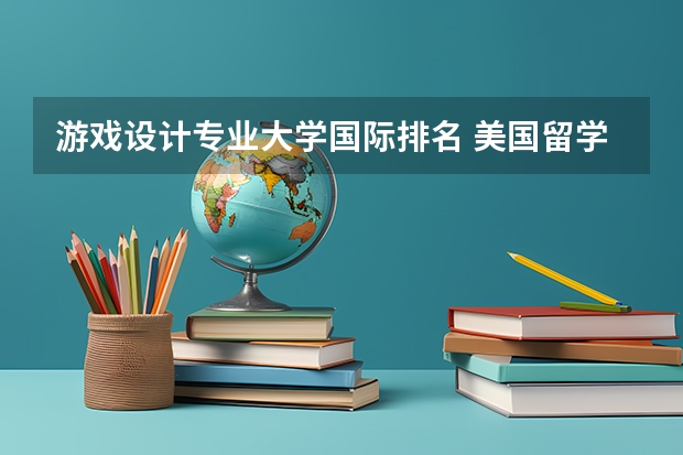游戏设计专业大学国际排名 美国留学游戏开发专业有哪些好的学校？