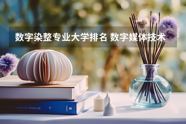 数字染整专业大学排名 数字媒体技术专业排名
