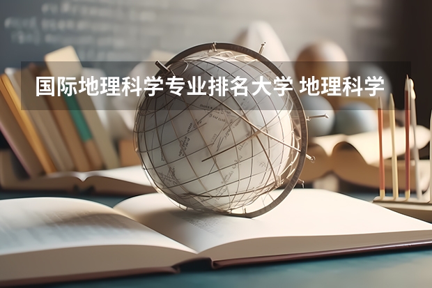 国际地理科学专业排名大学 地理科学类专业大学排名