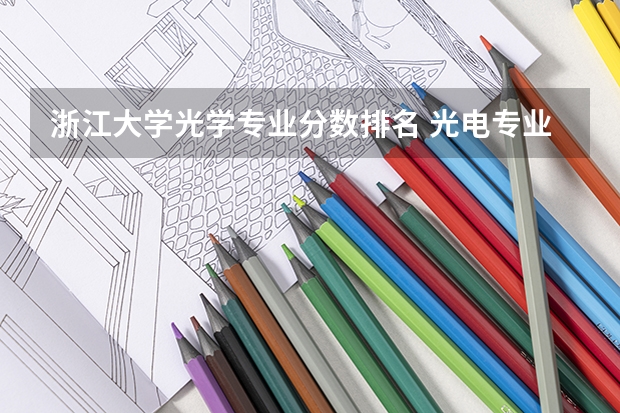 浙江大学光学专业分数排名 光电专业排名
