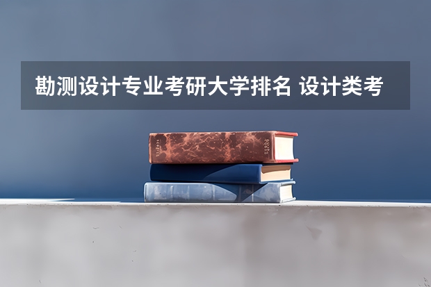 勘测设计专业考研大学排名 设计类考研院校排名