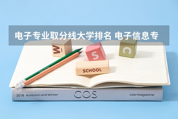 电子专业取分线大学排名 电子信息专业院校排名