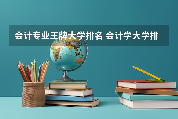 会计专业王牌大学排名 会计学大学排名