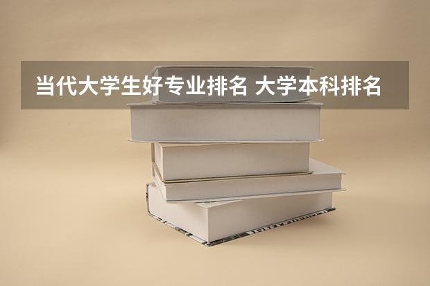 当代大学生好专业排名 大学本科排名前十就业的专业推荐