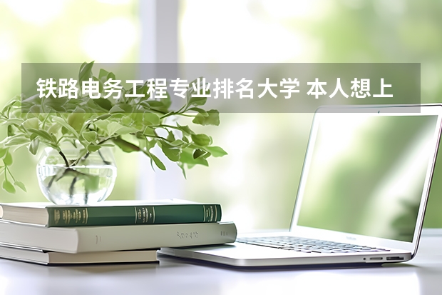 铁路电务工程专业排名大学 本人想上铁路专业，哪个专业好？