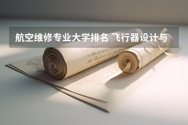 航空维修专业大学排名 飞行器设计与工程专业排名