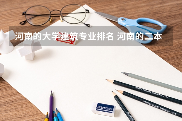 河南的大学建筑专业排名 河南的二本大学中，哪个建筑学强？