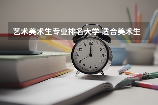 艺术美术生专业排名大学 适合美术生的二本大学排行榜