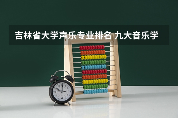 吉林省大学声乐专业排名 九大音乐学院排名