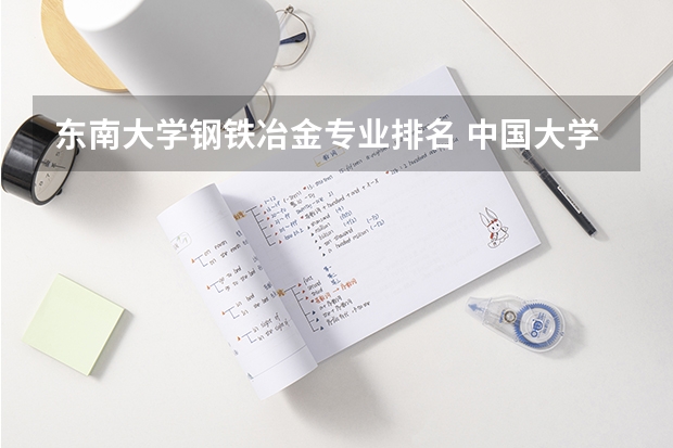 东南大学钢铁冶金专业排名 中国大学冶金工程学科排名