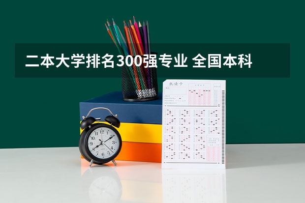 二本大学排名300强专业 全国本科二本大学排名