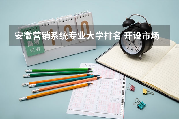 安徽营销系统专业大学排名 开设市场营销专业的大学有哪些可以选择