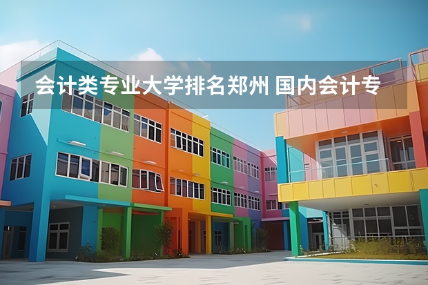会计类专业大学排名郑州 国内会计专业大学排名